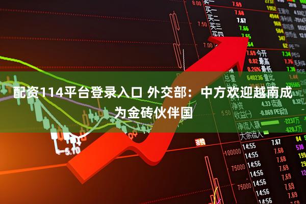 配资114平台登录入口 外交部：中方欢迎越南成为金砖伙伴国
