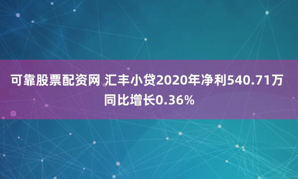 可靠股票配资网 汇丰小贷2020年净利540.71万 同比增长0.36%