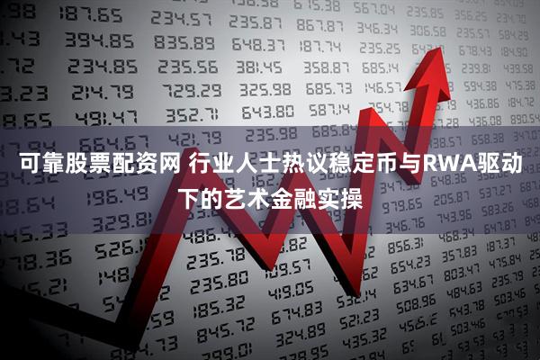 可靠股票配资网 行业人士热议稳定币与RWA驱动下的艺术金融实操